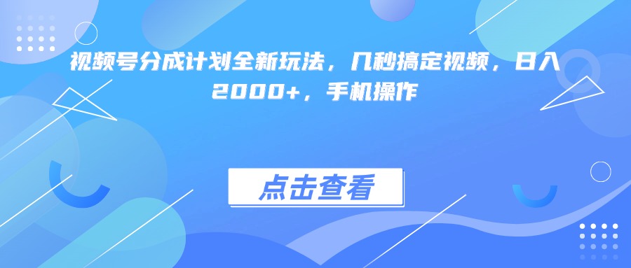 视频号分成计划全新玩法:手机几秒搞定视频,日入2000+