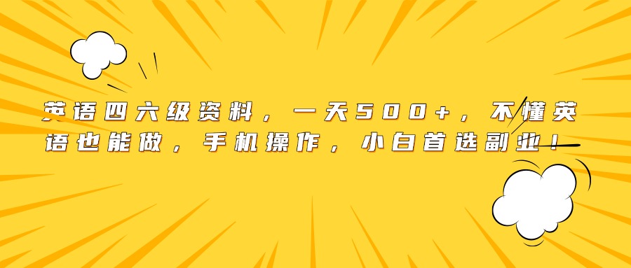 英语四六级资料副业:一天500+!不懂英语手机就能做,小白首选!