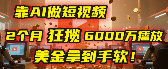 AI短视频赚钱:别信4000小时门槛!他2个月6000万播放,美金拿到手软!