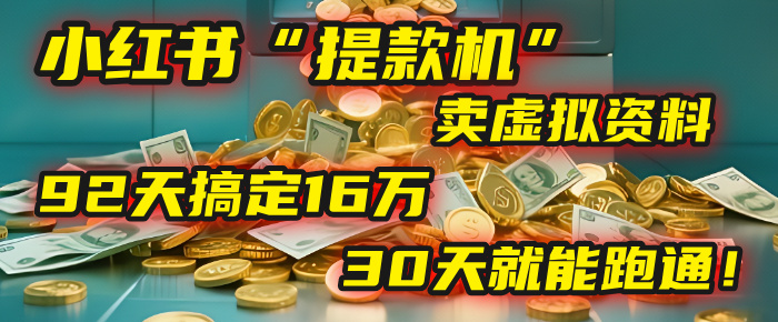2025小红书虚拟资料提款机:92天入账16万,30天可复制变现模式!