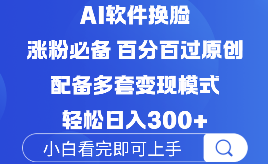 2024最新Ai换脸软件:100%过原创技巧+3大变现模式,搬运涨粉必备,小白日入300+实操指南