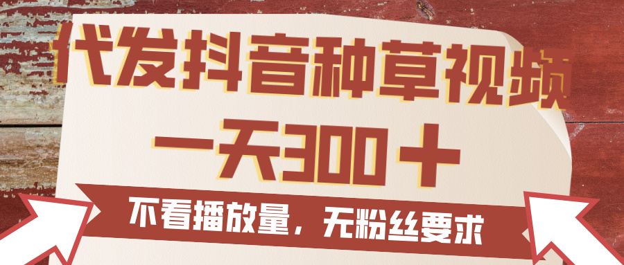 抖音种草视频代发:无粉丝要求、不看播放量,一天轻松赚300