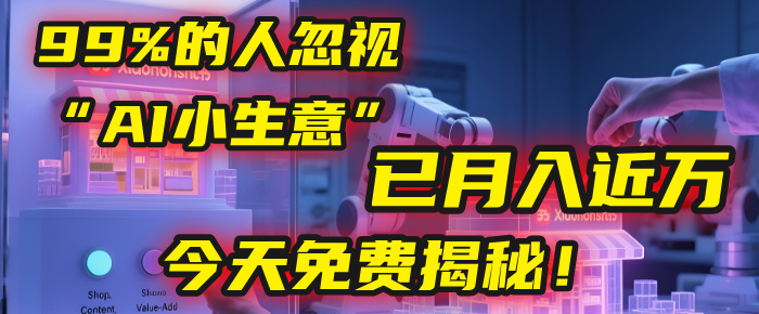 【AI小生意】99%人忽视的赚钱副业!学员已月入近万,今天免费揭秘!