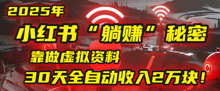 揭秘2025年小红书“躺赚”新玩法:虚拟资料全自动,30天入账2万+!