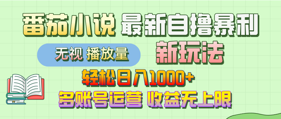 最新番茄小说暴利新玩法:个人独立操作轻松日入1000+,无视播放量可放大,收益无上限!
