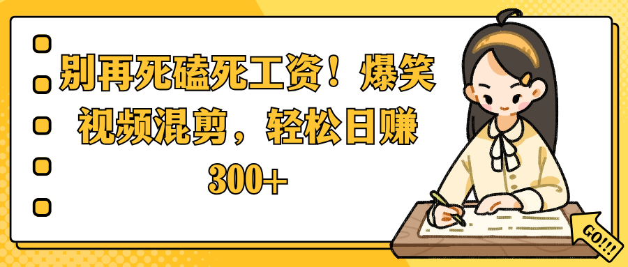 告别死工资!爆笑视频混剪新手指南,日赚300+轻松搞定