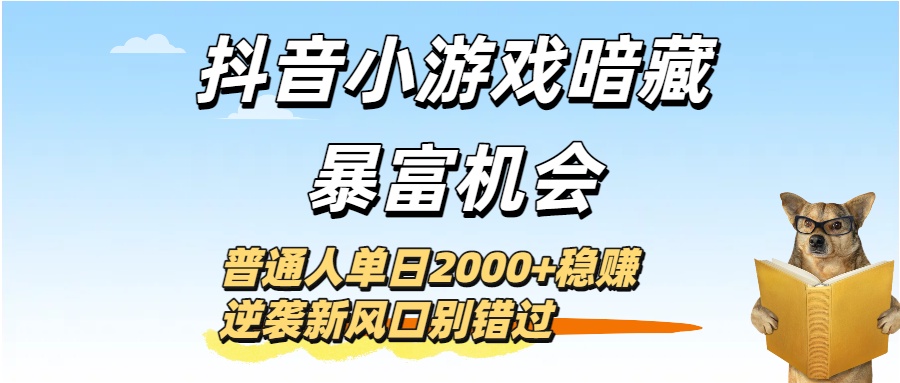 抖音小游戏暴富新风口!普通人单日2000+稳赚方法,逆袭机会别错过