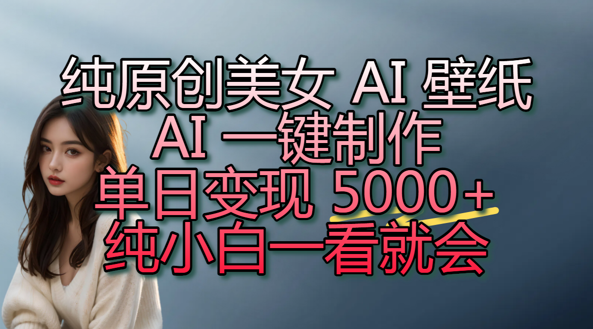 【美女AI壁纸】AI一键制作原创教程:小白单日变现5000+,一看就会