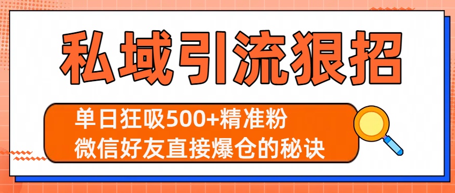 私域引流狠招:单日狂吸500+精准粉,微信好友直接爆满的实操秘诀