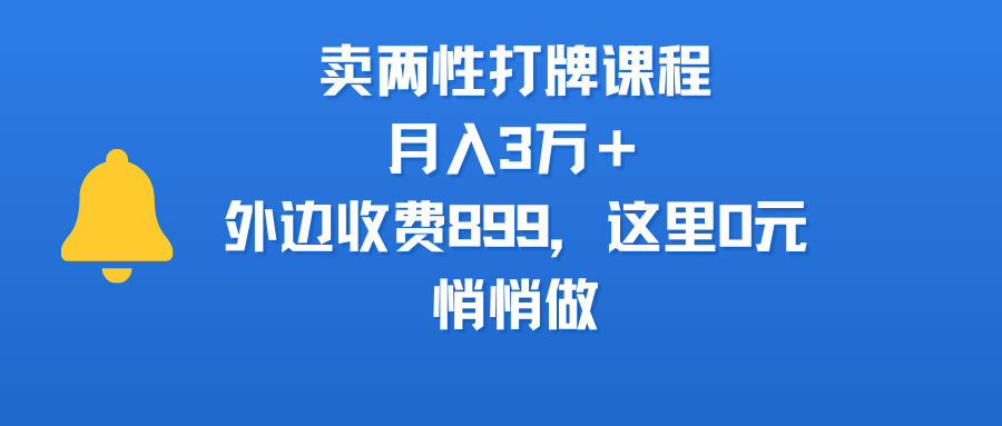 0元学!两性打牌课:原价899,月入3万+,悄悄搞钱