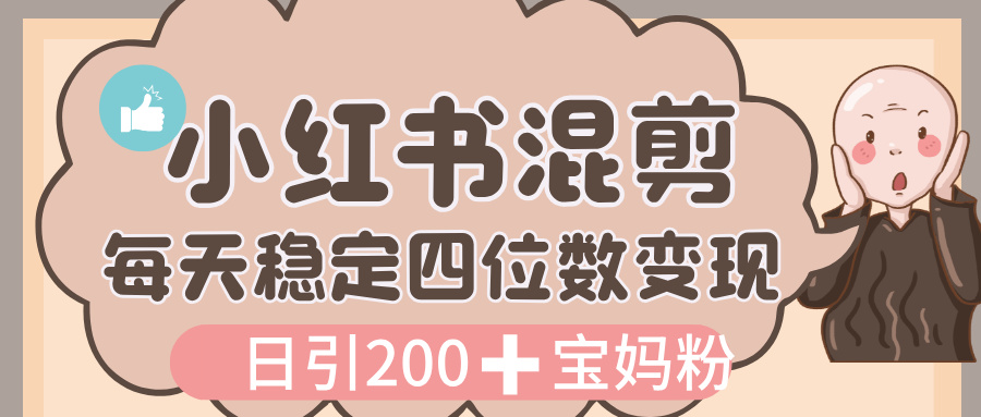 小红书混剪虚拟变现:3980元宝妈创业课,日引200+精准粉,每天稳定四位数收益