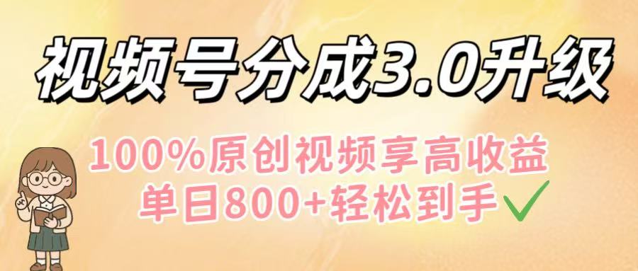 视频号分成3.0最新升级!100%原创视频高收益攻略,单日800+轻松到手