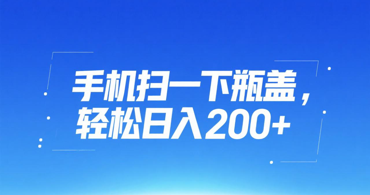 手机扫瓶盖日入200+:新手实操方法,轻松赚零花钱