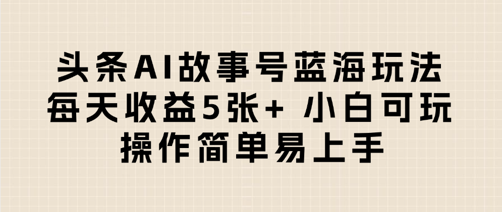 小白必看!头条AI故事号蓝海玩法,每天收益5张+,操作简单零门槛