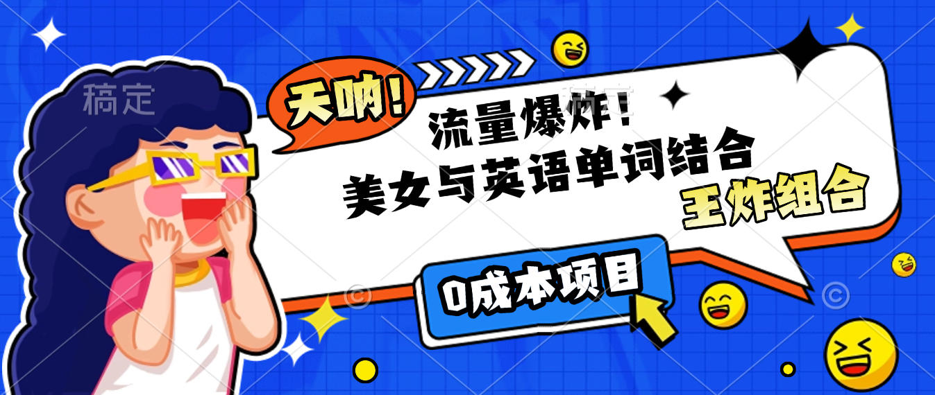 美女+英语单词:0成本王炸组合,流量暴涨,小白轻松上手!