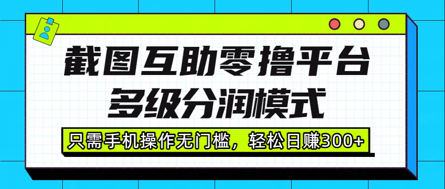 截图互助零撸平台:多级分润模式,手机操作无门槛,轻松日赚300+