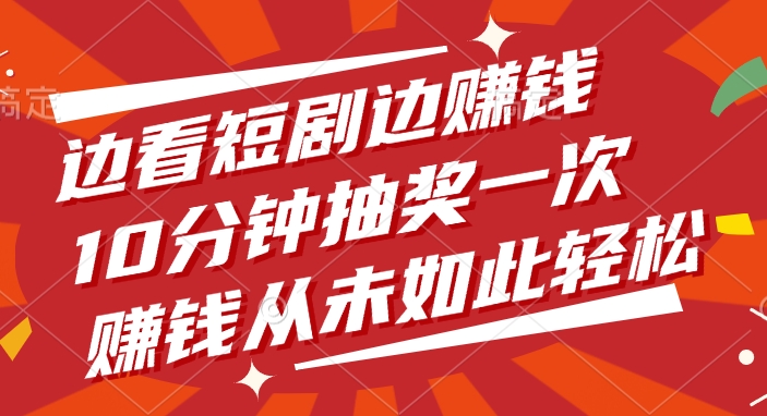 边看短剧边赚钱!10分钟抽奖一次,轻松赚钱新方式
