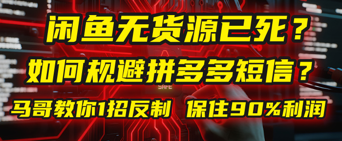 2025闲鱼无货源还能做吗?拼多多“下死手”发短信?马哥1招反制,保住90%利润!