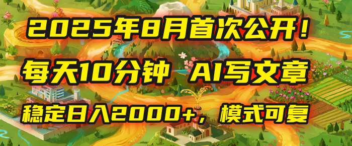 2025年首次公开!每天10分钟AI写文章,稳定日入2000+,这套可复制模式直接跟!