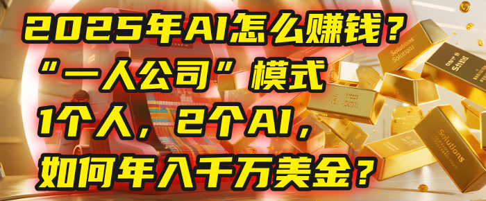 2025 AI赚钱新风口:“一人公司”模式火了!1个人+2个AI,如何年入千万美金?