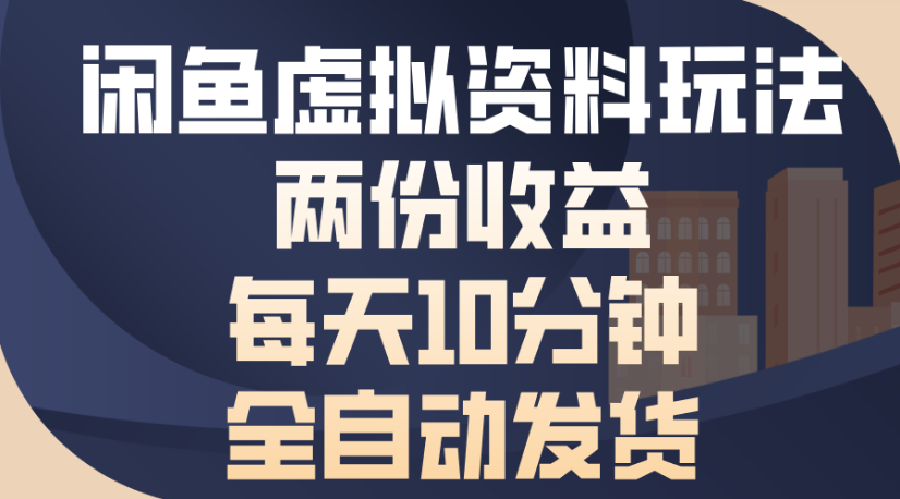 闲鱼虚拟资料玩法:5分钟全自动发货,双份收益日入500+
