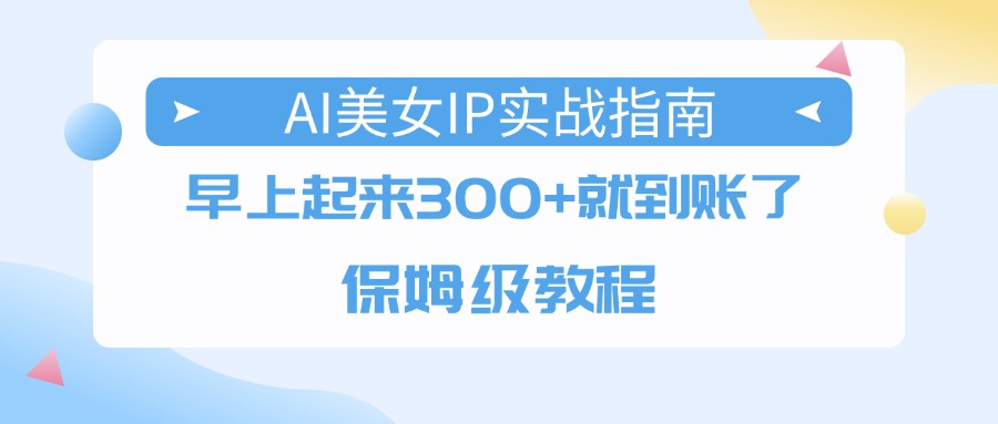 AI美女IP从0到1实战:每天300+到账,保姆级手把手教程