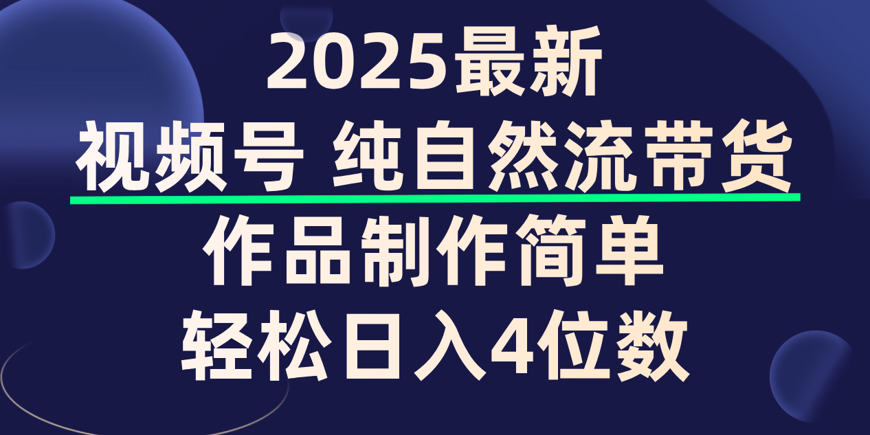 视频号纯自然流带货教程:作品制作简单,保姆级教学轻松日入4位数