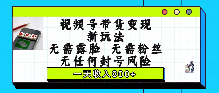 视频号带货变现新玩法:0露脸0粉丝0封号风险,日入800+这样做到