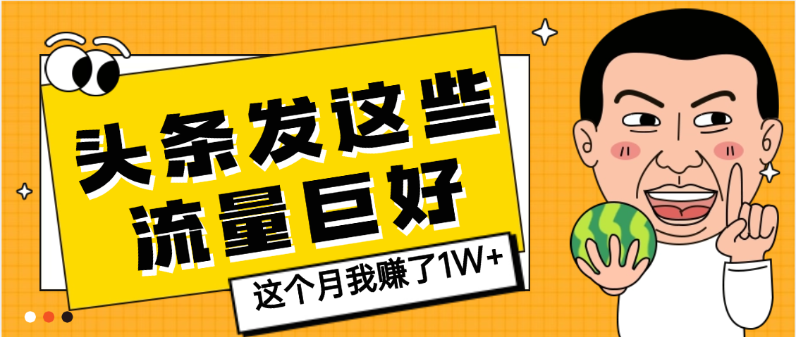 头条发这些内容流量暴涨!这个月靠它赚了1W+,新手也能轻松复制