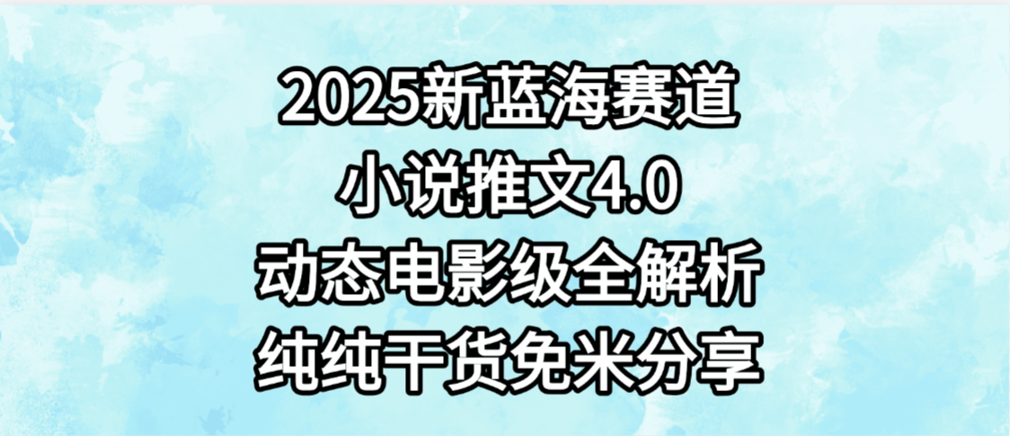 小说推文新蓝海赛道:最新4.0动态电影级版本,纯纯干货免米分享+免费陪跑