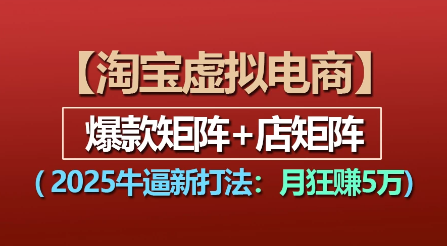 【淘宝虚拟项目】2025实战新打法:爆款矩阵+店群矩阵,月入5万+