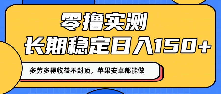 零撸实测:长期稳定日入150+,多劳多得收益不封顶,苹果安卓通用!