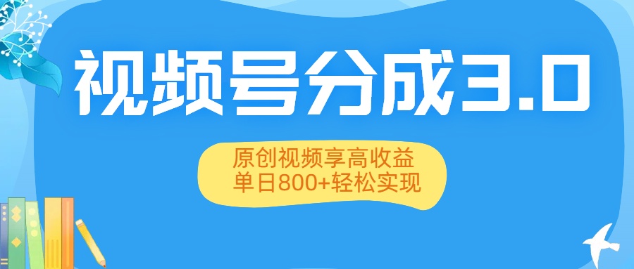视频号分成3.0升级:原创视频高收益攻略,单日800+轻松实现
