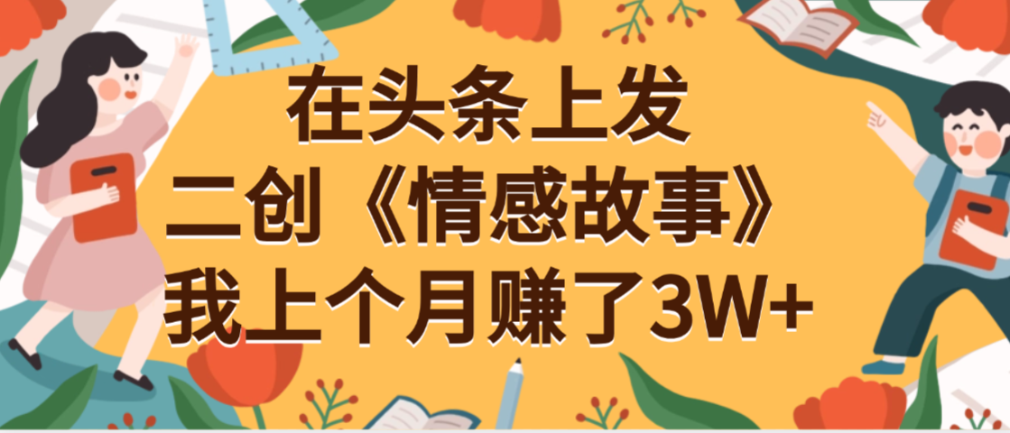头条情感故事二创:普通人靠这个方法,月入3W+