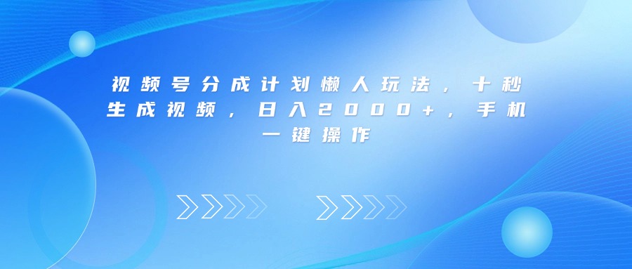 视频号分成计划:懒人十秒生成视频,手机一键操作,日入2000+玩法