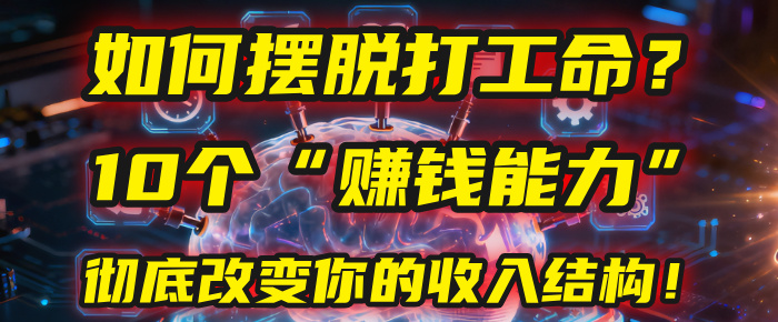 2025必看!10年总结10个赚钱能力,彻底摆脱打工命,重塑收入结构