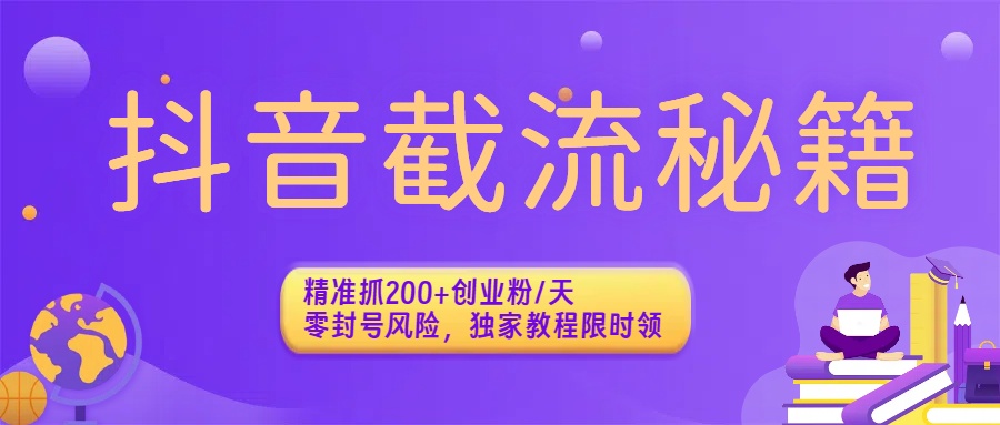 抖音零封号截流秘籍:精准抓200+创业粉/天,独家教程限时领