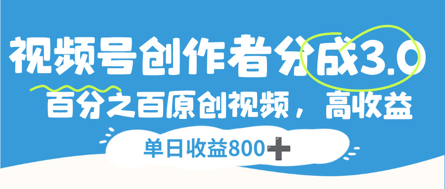 视频号创作者分成3.0:100%原创视频高收益秘诀,单日收益800+实战指南