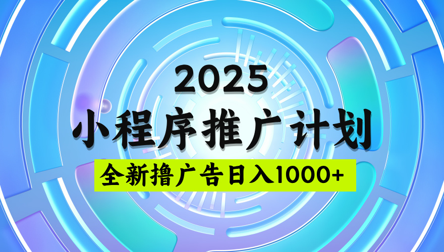 2025最新微信小程序推广计划:广告玩法全揭秘,日均5张收益稳定简单操作攻略