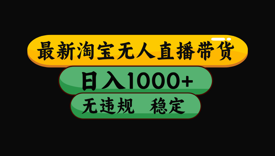 【最新】淘宝无人直播带货:日入1000+,零门槛操作+长期稳定,独家黑科技无违规封号,新手必看揭秘!