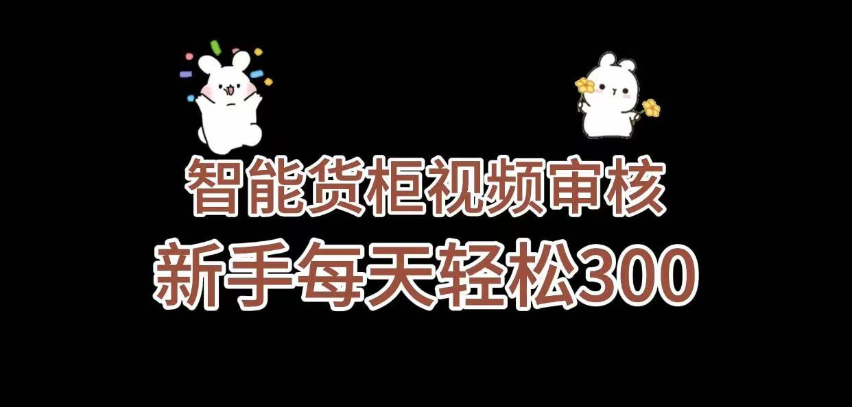 智能货柜视频审核:新手秒上手,几秒一单,零门槛日入300+
