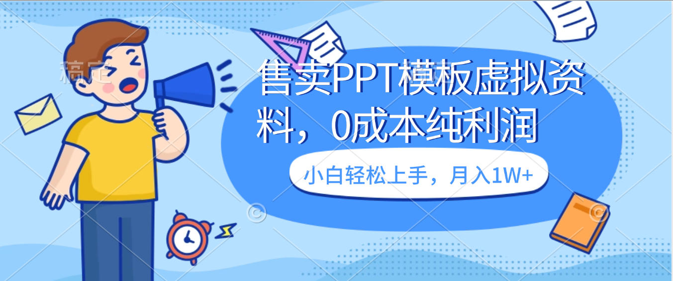 卖PPT模板+虚拟资料:0成本纯利润,小白轻松上手,月入1W+实操指南