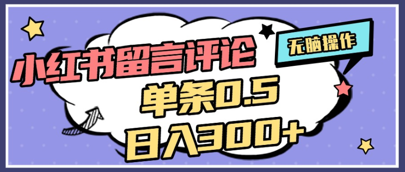 2025年最新小红书评论赚钱攻略:单条0.5元,日入300+无上限,详细操作流程全解析
