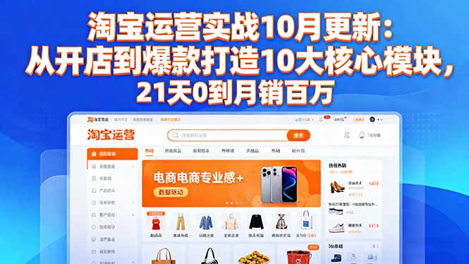 2024年10月淘宝运营实战更新：10大核心模块带你从开店到爆款打造，21天0到月销百万实操指南