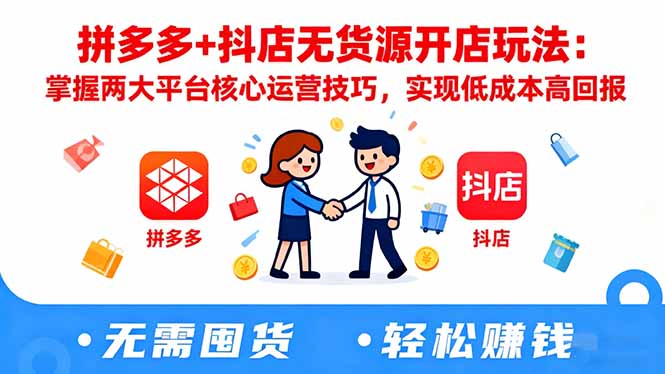 拼多多+抖店无货源开店全攻略：两大平台核心运营技巧拆解，低成本高回报实战指南