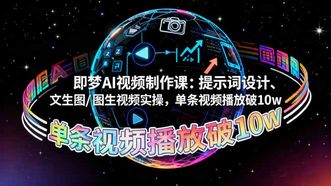 即梦AI视频制作课:提示词设计+文生图/图生视频实操,单条视频播放量破10w