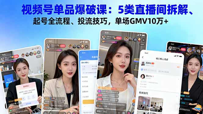 单场GMV10万+!视频号单品爆破课:5类直播间拆解+起号全流程+投流技巧,从0到1爆单全攻略