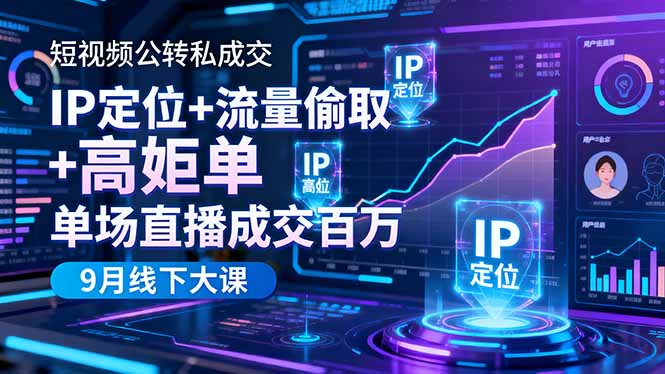 短视频公转私9月线下大课：IP定位+流量偷取+高客单，单场直播百万成交实战秘籍