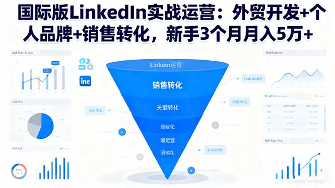 新手国际版LinkedIn实战运营：外贸开发+个人品牌+销售转化，3个月月入5万+