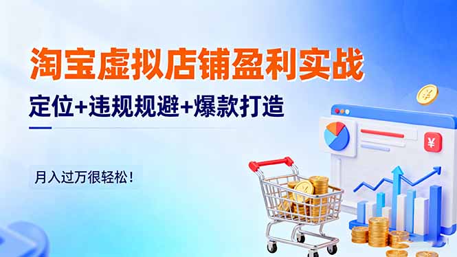 淘宝虚拟店铺盈利实战:定位+违规规避+爆款打造,新手月入过万实操指南!